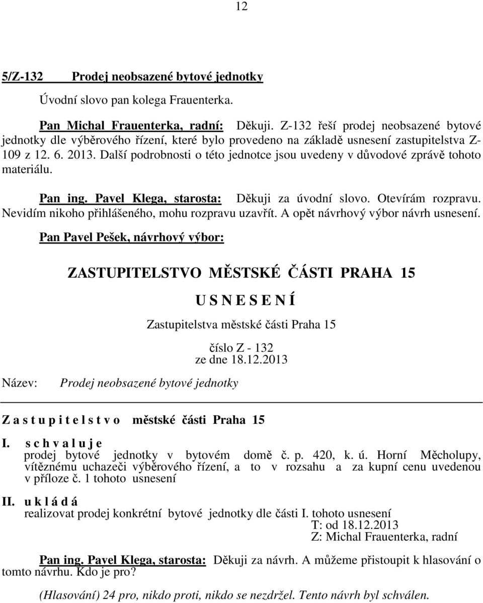 Další podrobnosti o této jednotce jsou uvedeny v důvodové zprávě tohoto materiálu. Pan ing. Pavel Klega, starosta: Děkuji za úvodní slovo. Otevírám rozpravu.