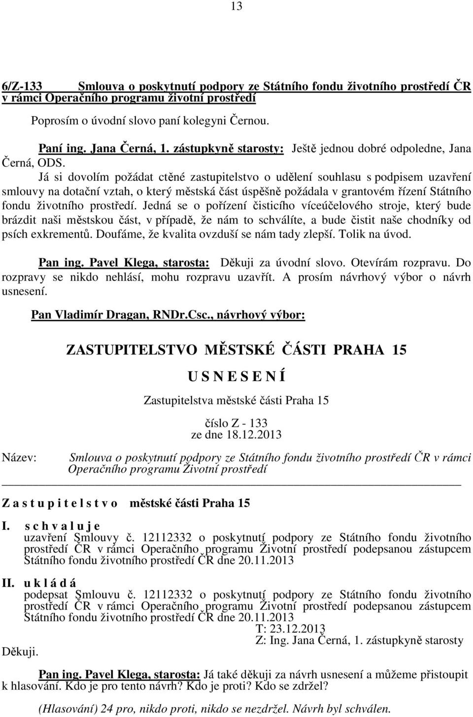 Já si dovolím požádat ctěné zastupitelstvo o udělení souhlasu s podpisem uzavření smlouvy na dotační vztah, o který městská část úspěšně požádala v grantovém řízení Státního fondu životního prostředí.