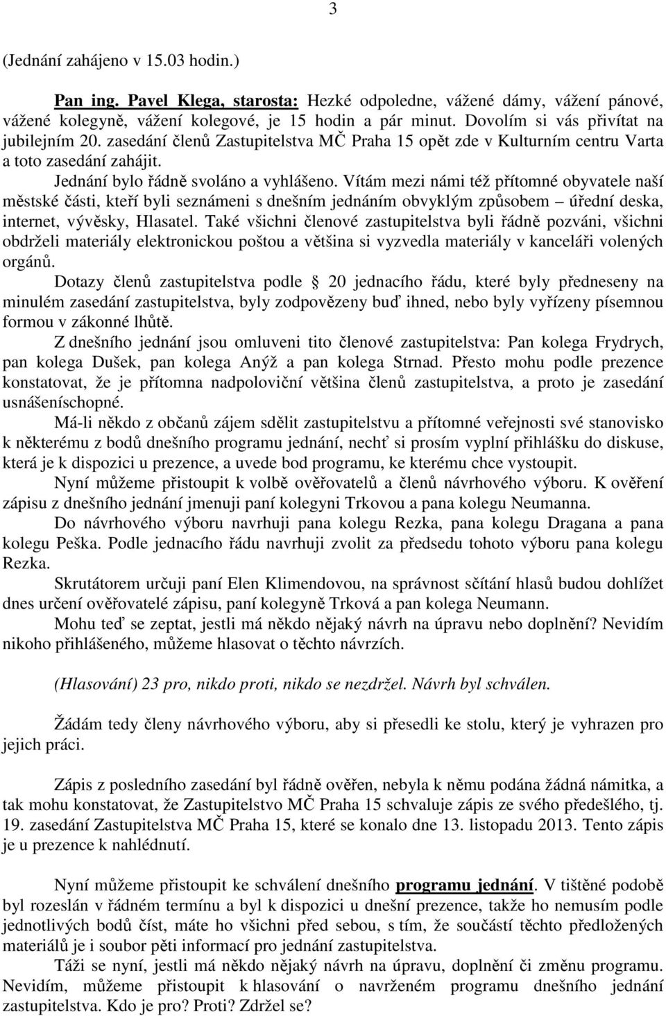 Vítám mezi námi též přítomné obyvatele naší městské části, kteří byli seznámeni s dnešním jednáním obvyklým způsobem úřední deska, internet, vývěsky, Hlasatel.