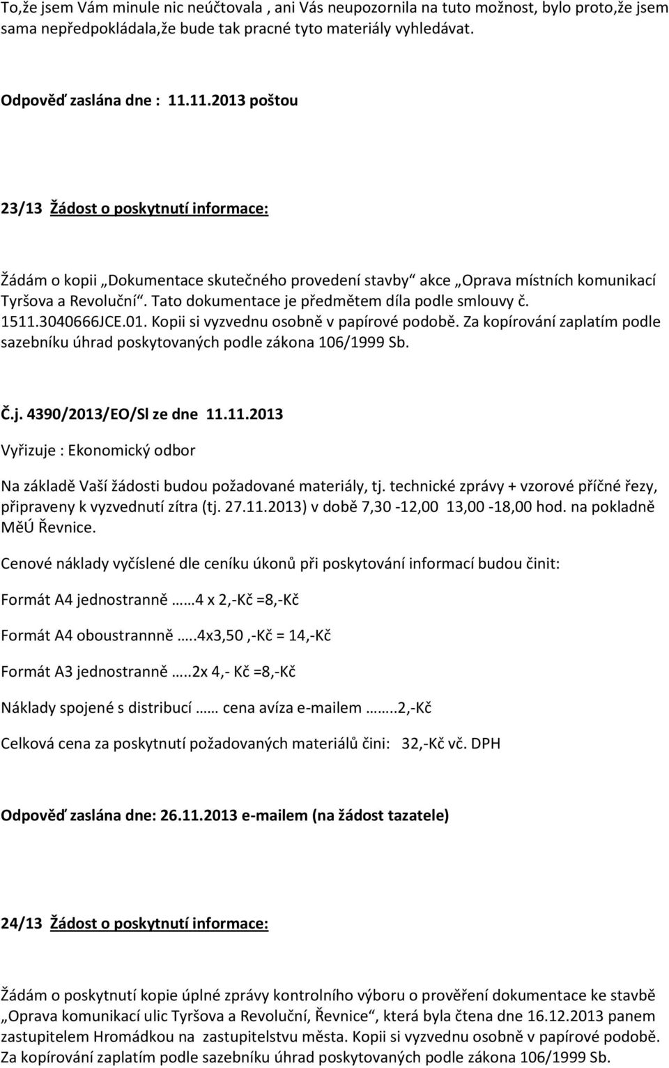 Tato dokumentace je předmětem díla podle smlouvy č. 1511.3040666JCE.01. Kopii si vyzvednu osobně v papírové podobě. Za kopírování zaplatím podle sazebníku úhrad poskytovaných podle zákona 106/1999 Sb.