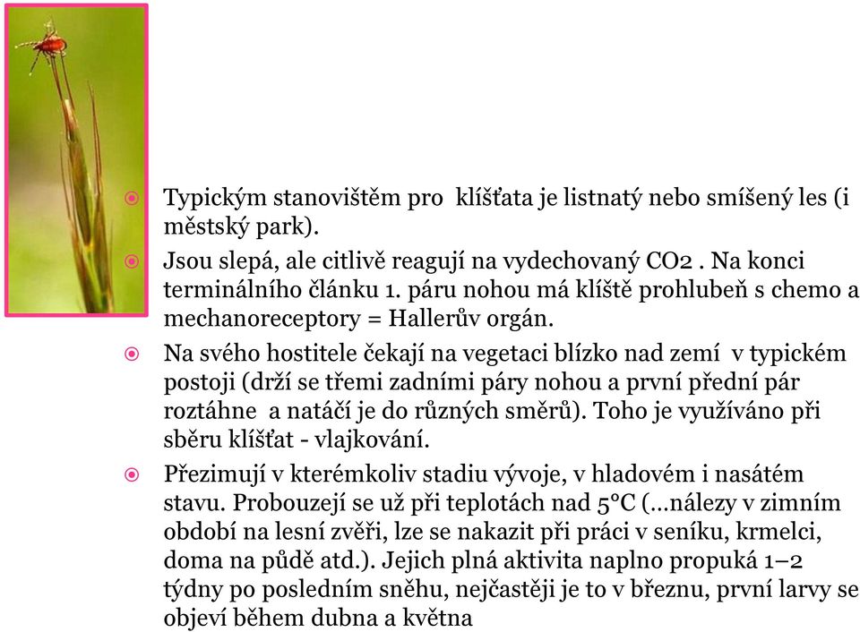 Na svého hostitele čekají na vegetaci blízko nad zemí v typickém postoji (drží se třemi zadními páry nohou a první přední pár roztáhne a natáčí je do různých směrů).