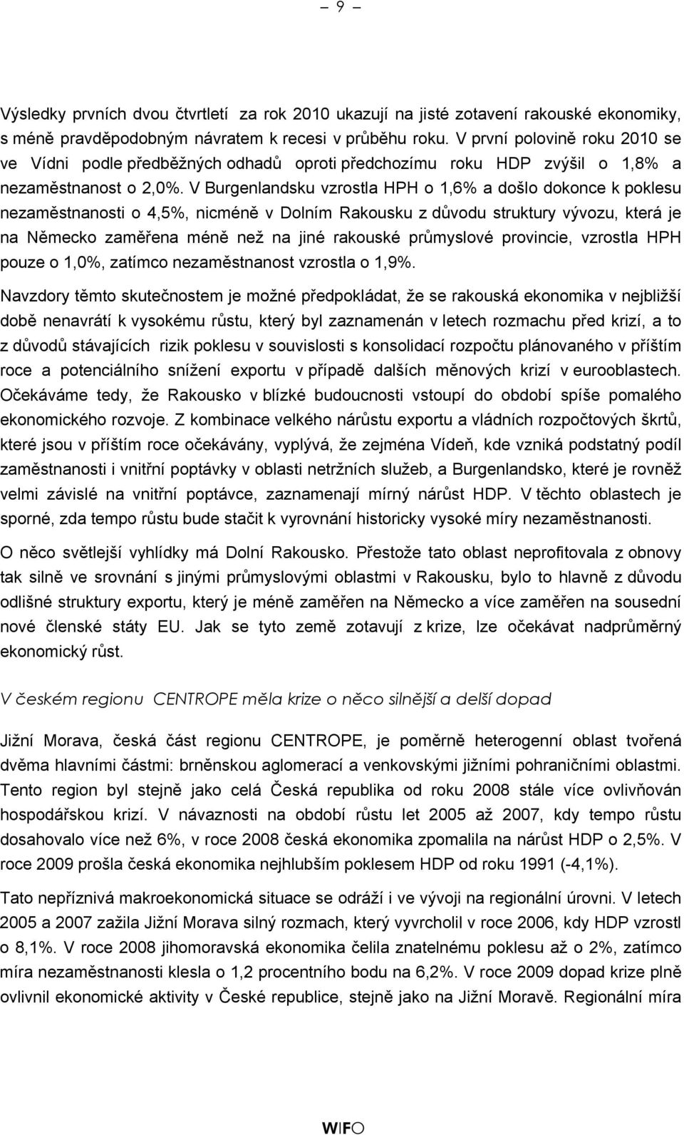 V Burgenlandsku vzrostla HPH o 1,6% a došlo dokonce k poklesu nezaměstnanosti o 4,5%, nicméně v Dolním Rakousku z důvodu struktury vývozu, která je na Německo zaměřena méně než na jiné rakouské