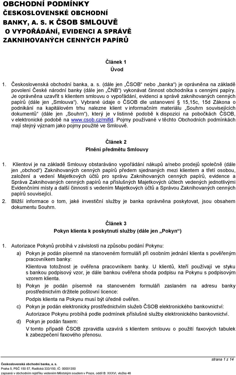 Je oprávněna uzavřít s klientem smlouvu o vypořádání, evidenci a správě zaknihovaných cenných papírů (dále jen Smlouva ).