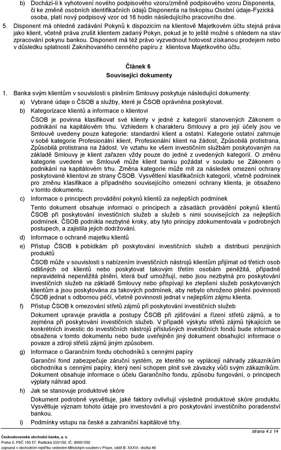 Disponent má ohledně zadávání Pokynů k dispozicím na klientově Majetkovém účtu stejná práva jako klient, včetně práva zrušit klientem zadaný Pokyn, pokud je to ještě možné s ohledem na stav