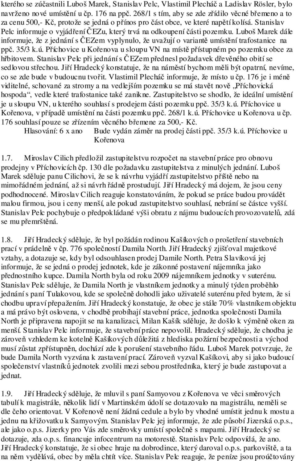 Stanislav Pelc informuje o vyjádření ČEZu, který trvá na odkoupení části pozemku. Luboš Marek dále informuje, že z jednání s ČEZem vyplynulo, že uvažují o variantě umístění trafostanice na ppč.