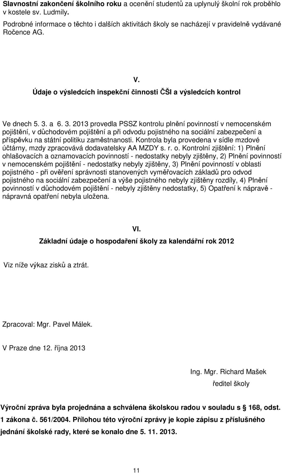 a 6. 3. 203 provedla PSSZ kontrolu plnění povinností v nemocenském pojištění, v důchodovém pojištění a při odvodu pojistného na sociální zabezpečení a příspěvku na státní politiku zaměstnanosti.