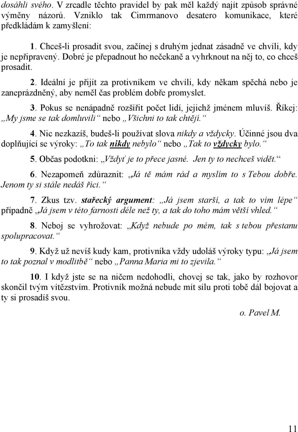 Ideální je přijít za protivníkem ve chvíli, kdy někam spěchá nebo je zaneprázdněný, aby neměl čas problém dobře promyslet. 3. Pokus se nenápadně rozšířit počet lidí, jejichž jménem mluvíš.