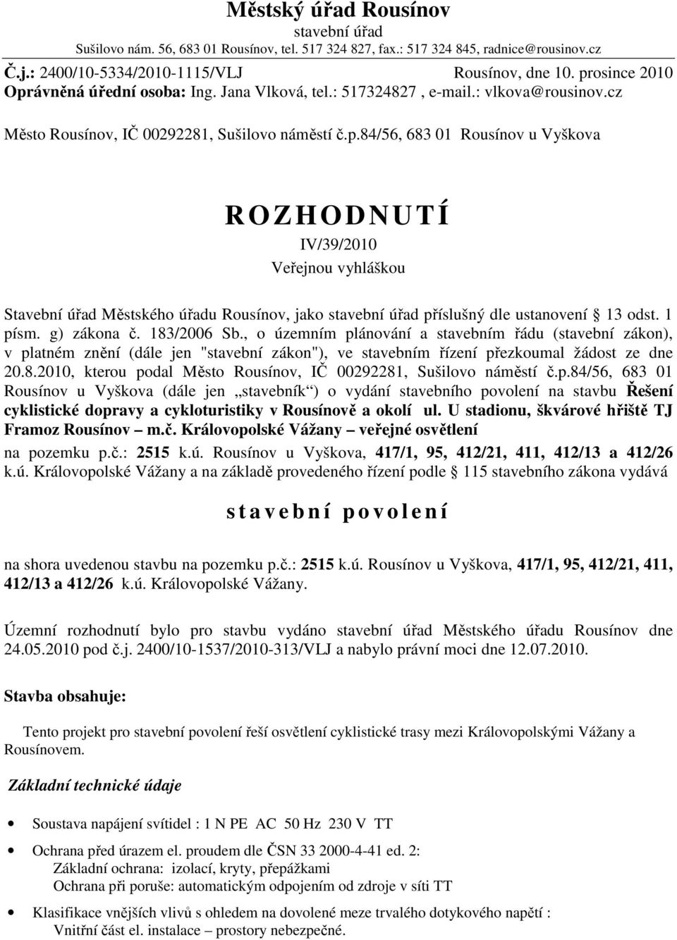 1 písm. g) zákona č. 183/2006 Sb., o územním plánování a stavebním řádu (stavební zákon), v platném znění (dále jen "stavební zákon"), ve stavebním řízení přezkoumal žádost ze dne 20.8.2010, kterou podal Město Rousínov, IČ 00292281, Sušilovo náměstí č.