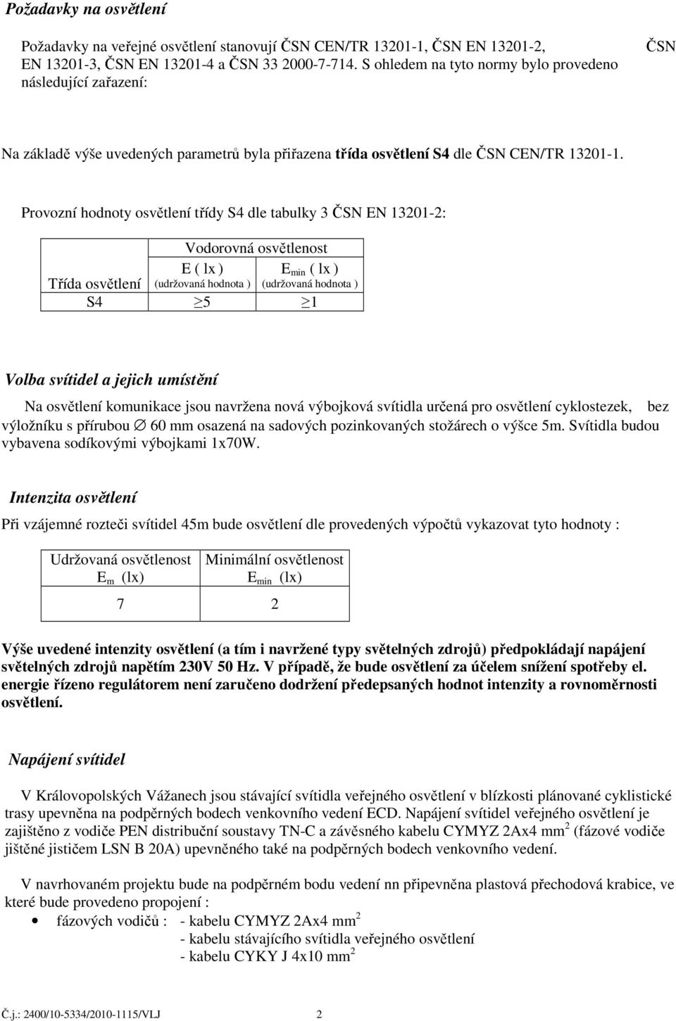 Provozní hodnoty osvětlení třídy S4 dle tabulky 3 ČSN EN 13201-2: Vodorovná osvětlenost Třída osvětlení E ( lx ) (udržovaná hodnota ) E min ( lx ) (udržovaná hodnota ) S4 5 1 Volba svítidel a jejich