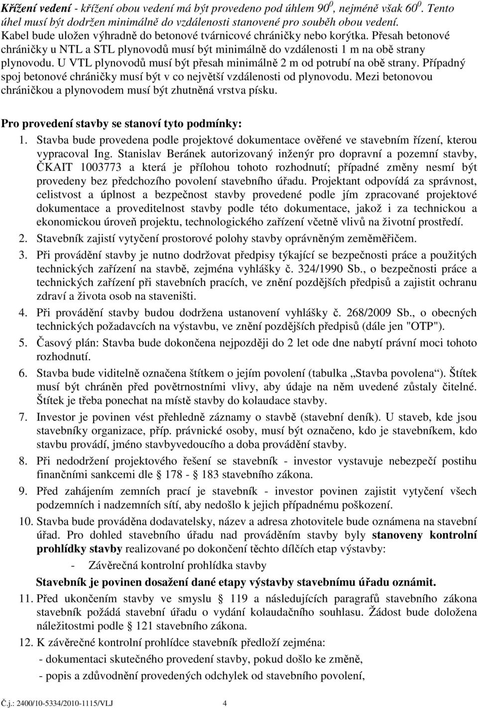 U VTL plynovodů musí být přesah minimálně 2 m od potrubí na obě strany. Případný spoj betonové chráničky musí být v co největší vzdálenosti od plynovodu.