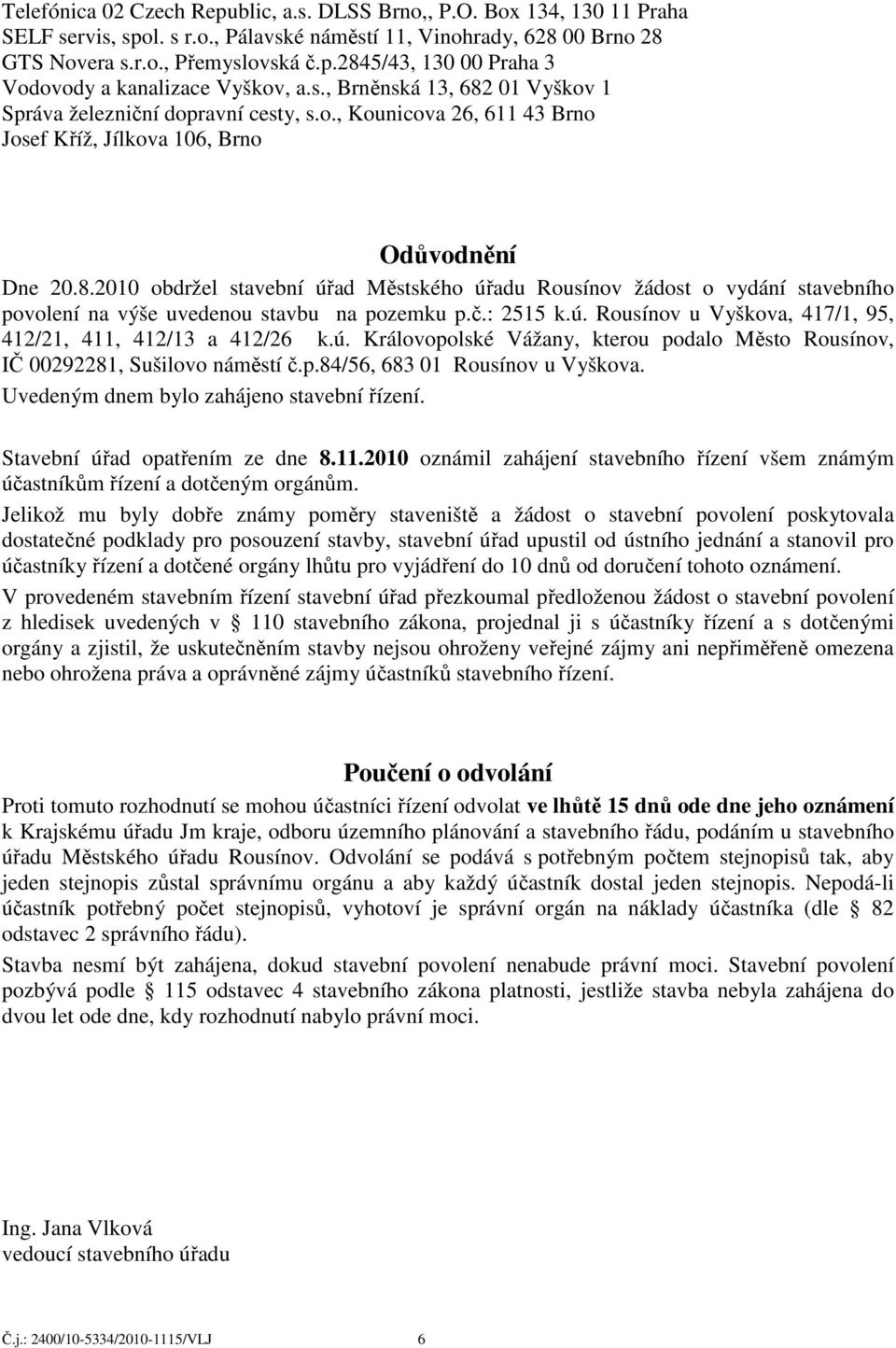 č.: 2515 k.ú. Rousínov u Vyškova, 417/1, 95, 412/21, 411, 412/13 a 412/26 k.ú. Královopolské Vážany, kterou podalo Město Rousínov, IČ 00292281, Sušilovo náměstí č.p.84/56, 683 01 Rousínov u Vyškova.