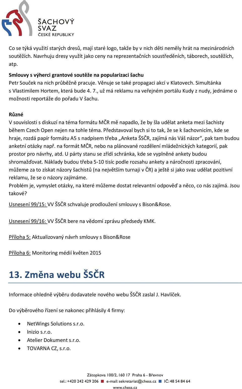 Věnuje se také propagaci akcí v Klatovech. Simultánka s Vlastimilem Hortem, která bude 4. 7., už má reklamu na veřejném portálu Kudy z nudy, jednáme o možnosti reportáže do pořadu V šachu.