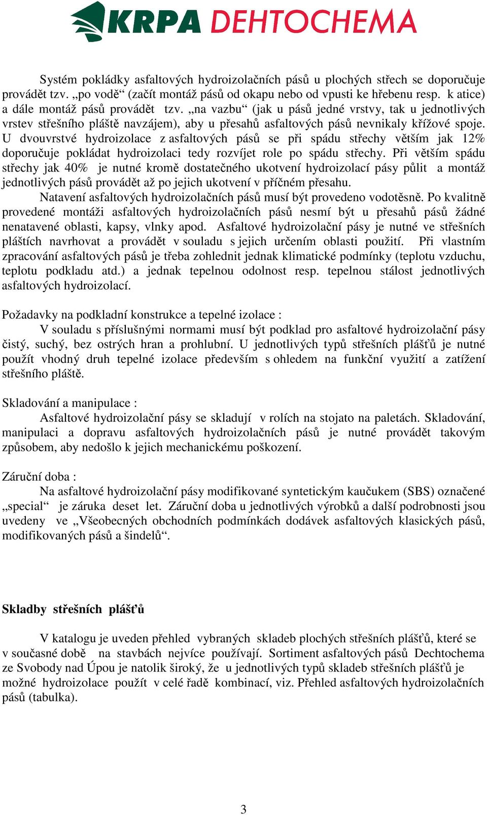 U dvouvrstvé hydroizolace z asfaltových pás se pi spádu stechy vtším jak 12% doporuuje pokládat hydroizolaci tedy rozvíjet role po spádu stechy.