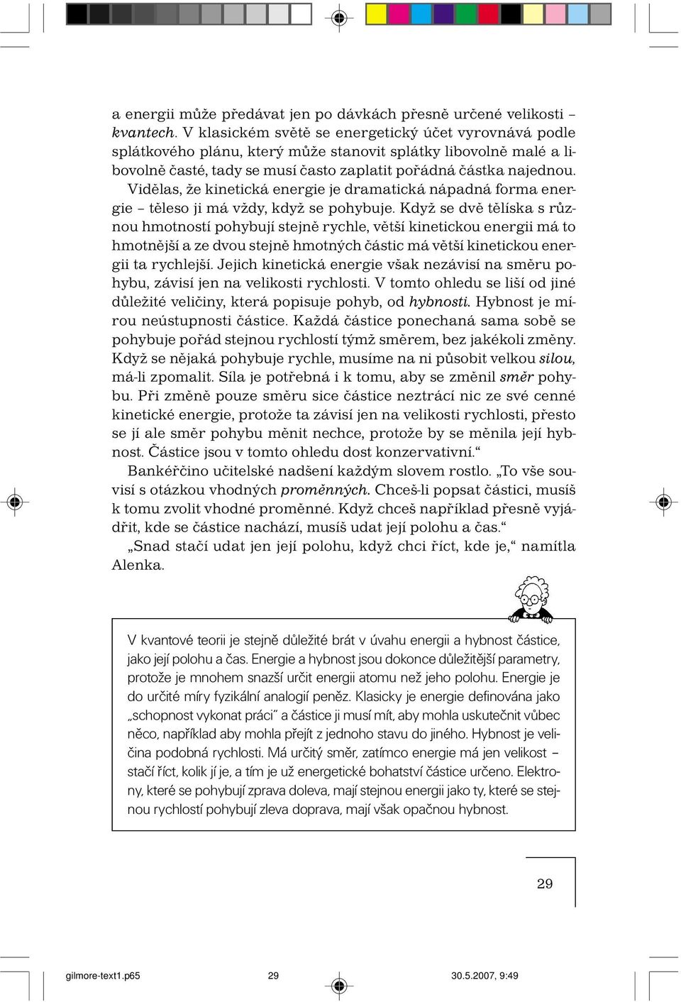 Vidělas, že kinetická energie je dramatická nápadná forma energie těleso ji má vždy, když se pohybuje.