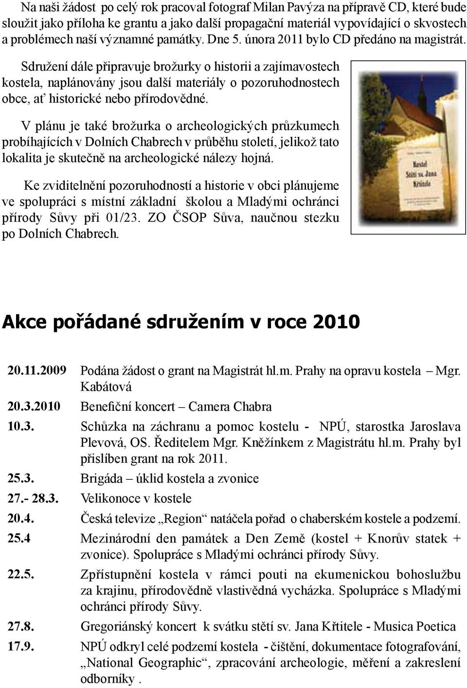 Sdružení dále připravuje brožurky o historii a zajímavostech kostela, naplánovány jsou další materiály o pozoruhodnostech obce, ať historické nebo přírodovědné.