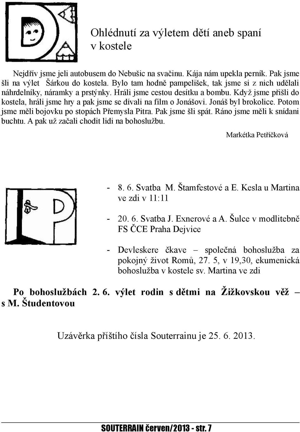 Když jsme přišli do kostela, hráli jsme hry a pak jsme se dívali na film o Jonášovi. Jonáš byl brokolice. Potom jsme měli bojovku po stopách Přemysla Pitra. Pak jsme šli spát.