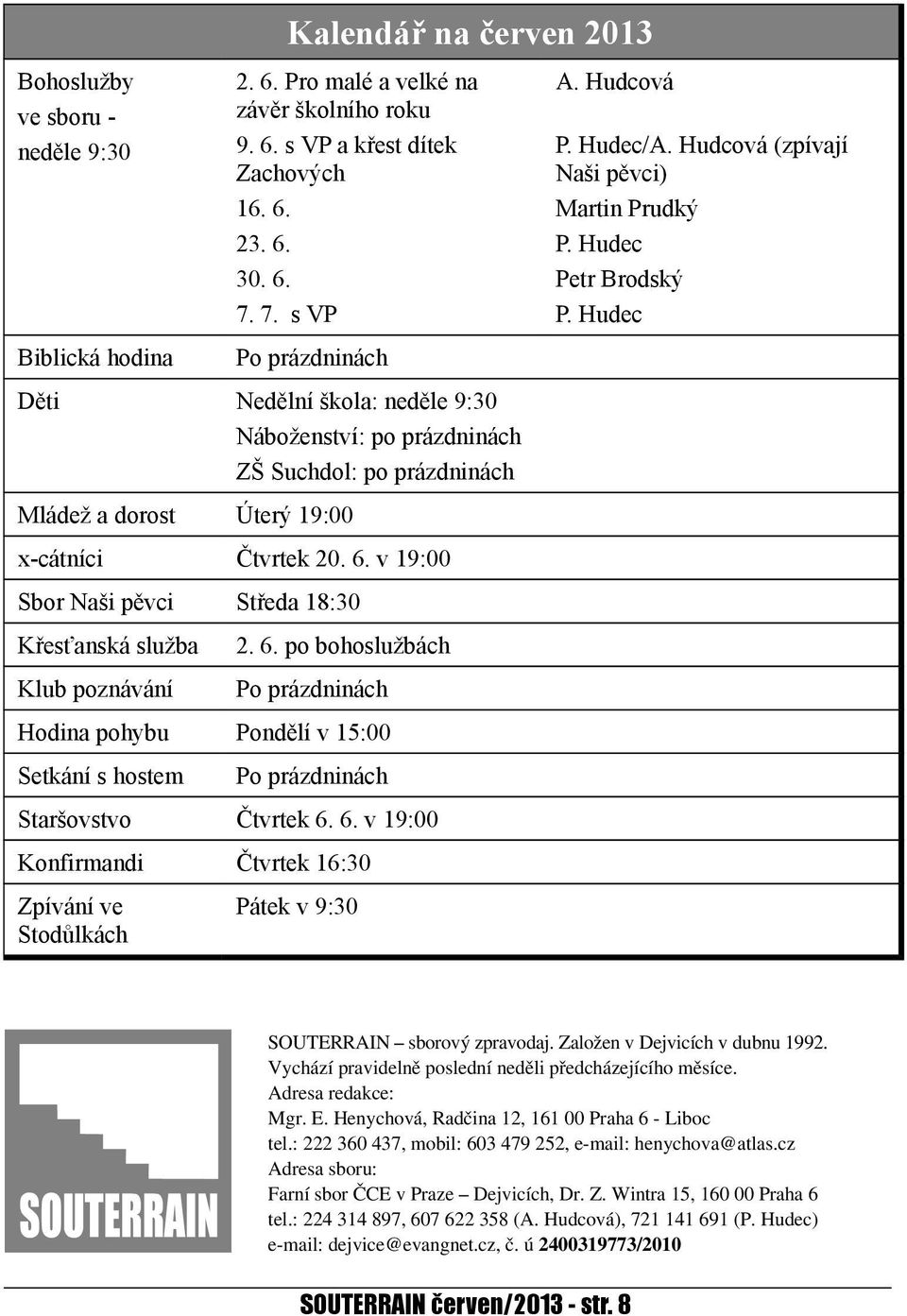 v 19:00 Sbor Naši pěvci Středa 18:30 Křesťanská služba Klub poznávání 2. 6. po bohoslužbách Po prázdninách Hodina pohybu Pondělí v 15:00 Setkání s hostem Po prázdninách Staršovstvo Čtvrtek 6. 6. v 19:00 Konfirmandi Čtvrtek 16:30 Zpívání ve Stodůlkách Pátek v 9:30 A.