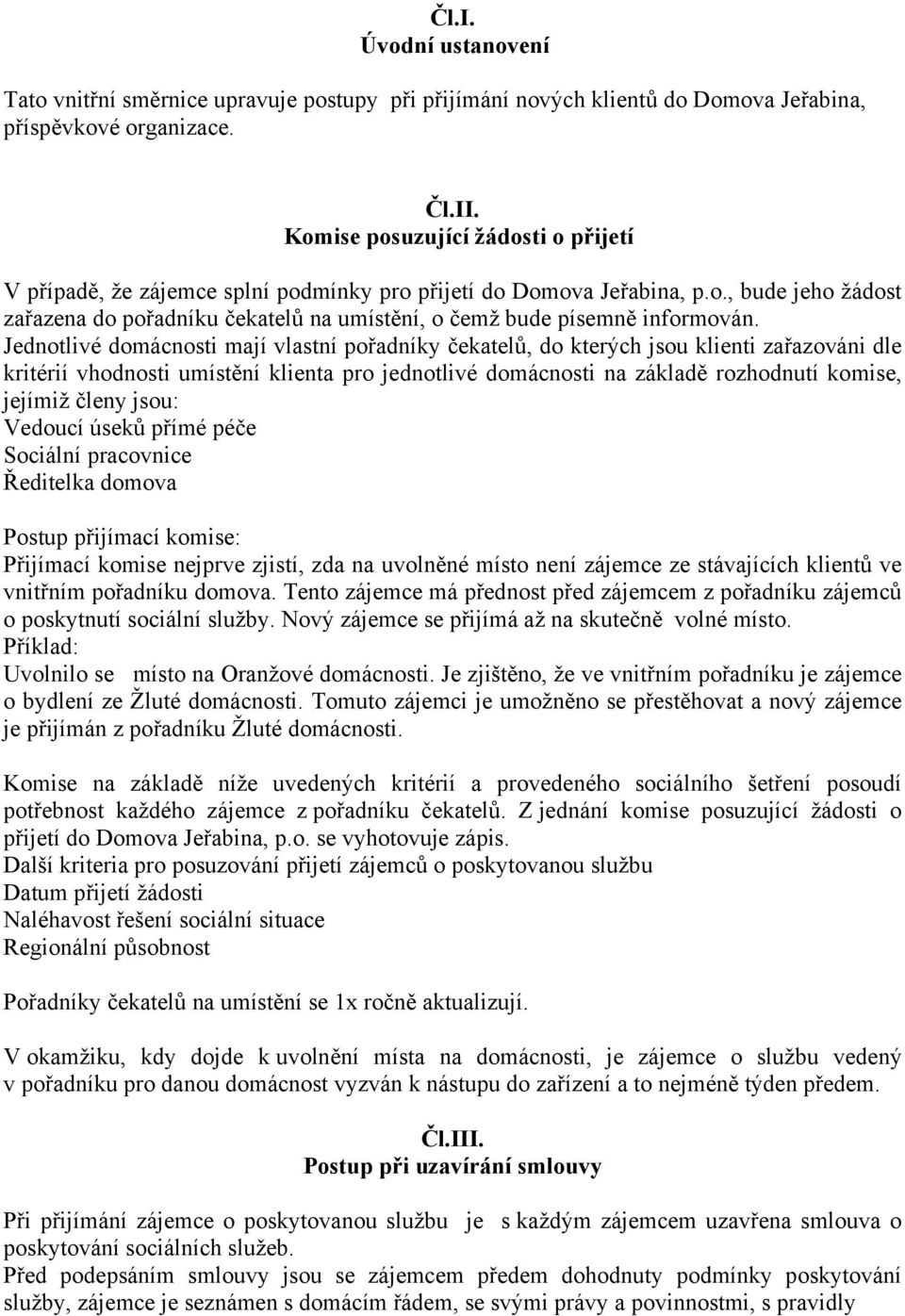 Jednotlivé domácnosti mají vlastní pořadníky čekatelů, do kterých jsou klienti zařazováni dle kritérií vhodnosti umístění klienta pro jednotlivé domácnosti na základě rozhodnutí komise, jejímiž členy