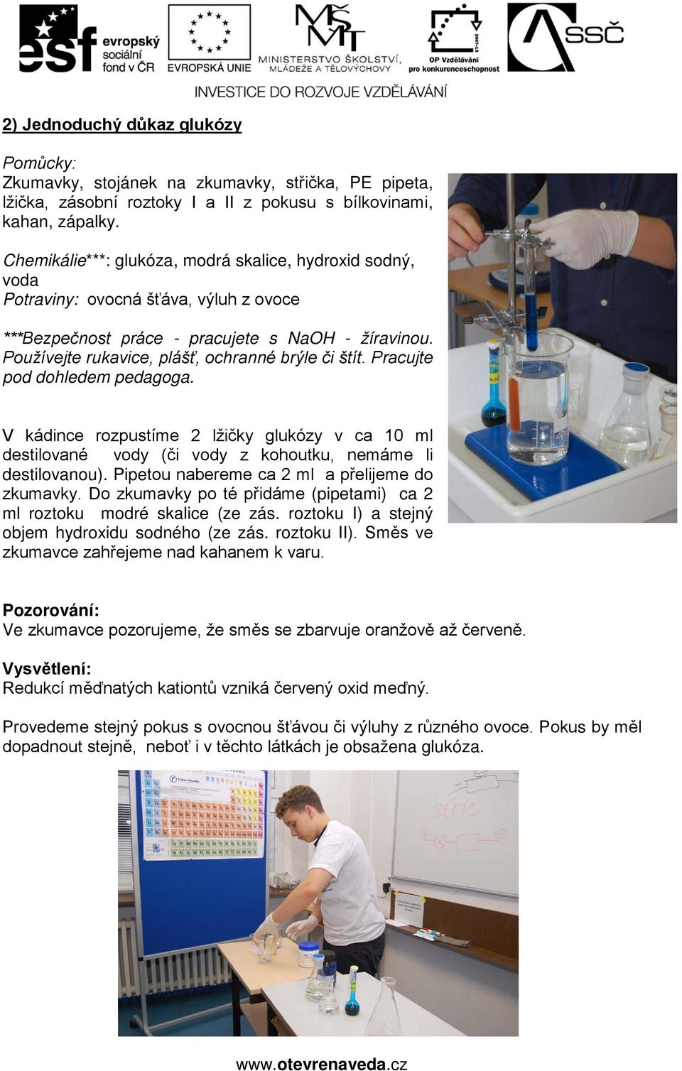 Používejte rukavice, plášť, ochranné brýle či štít. Pracujte pod dohledem pedagoga. V kádince rozpustíme 2 lžičky glukózy v ca 10 ml destilované vody (či vody z kohoutku, nemáme li destilovanou).