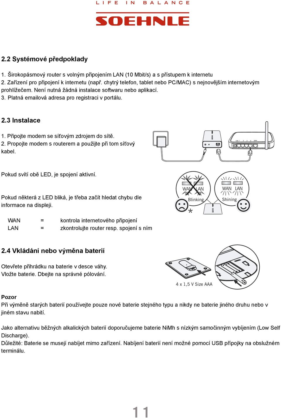 Připojte modem se síťovým zdrojem do sítě. 2. Propojte modem s routerem a použijte při tom síťový kabel. Pokud svítí obě LED, je spojení aktivní.