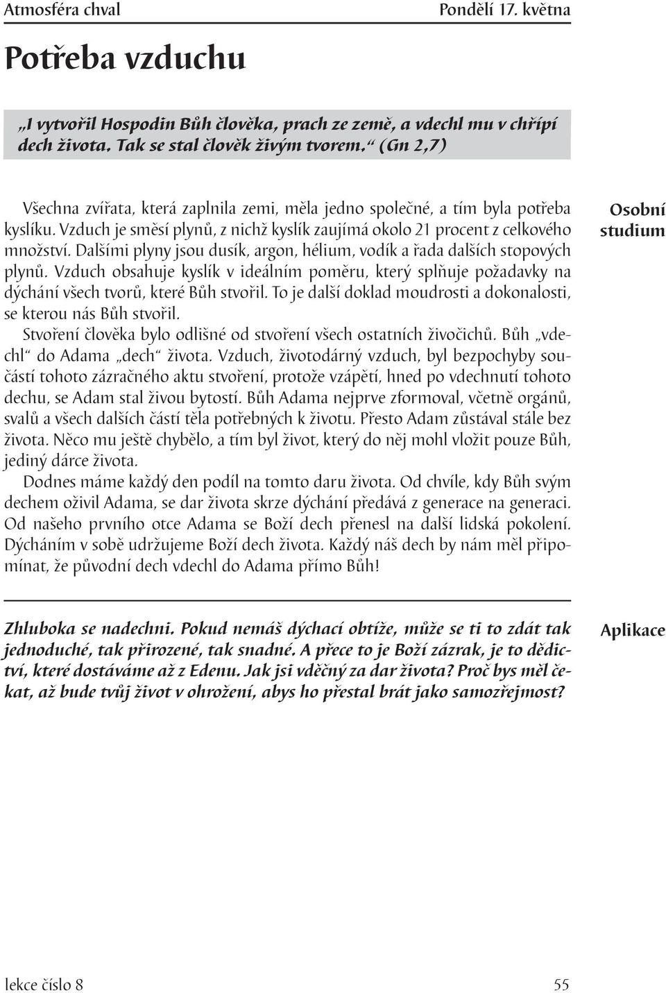 Dalšími plyny jsou dusík, argon, hélium, vodík a řada dalších stopových plynů. Vzduch obsahuje kyslík v ideálním poměru, který splňuje požadavky na dýchání všech tvorů, které Bůh stvořil.