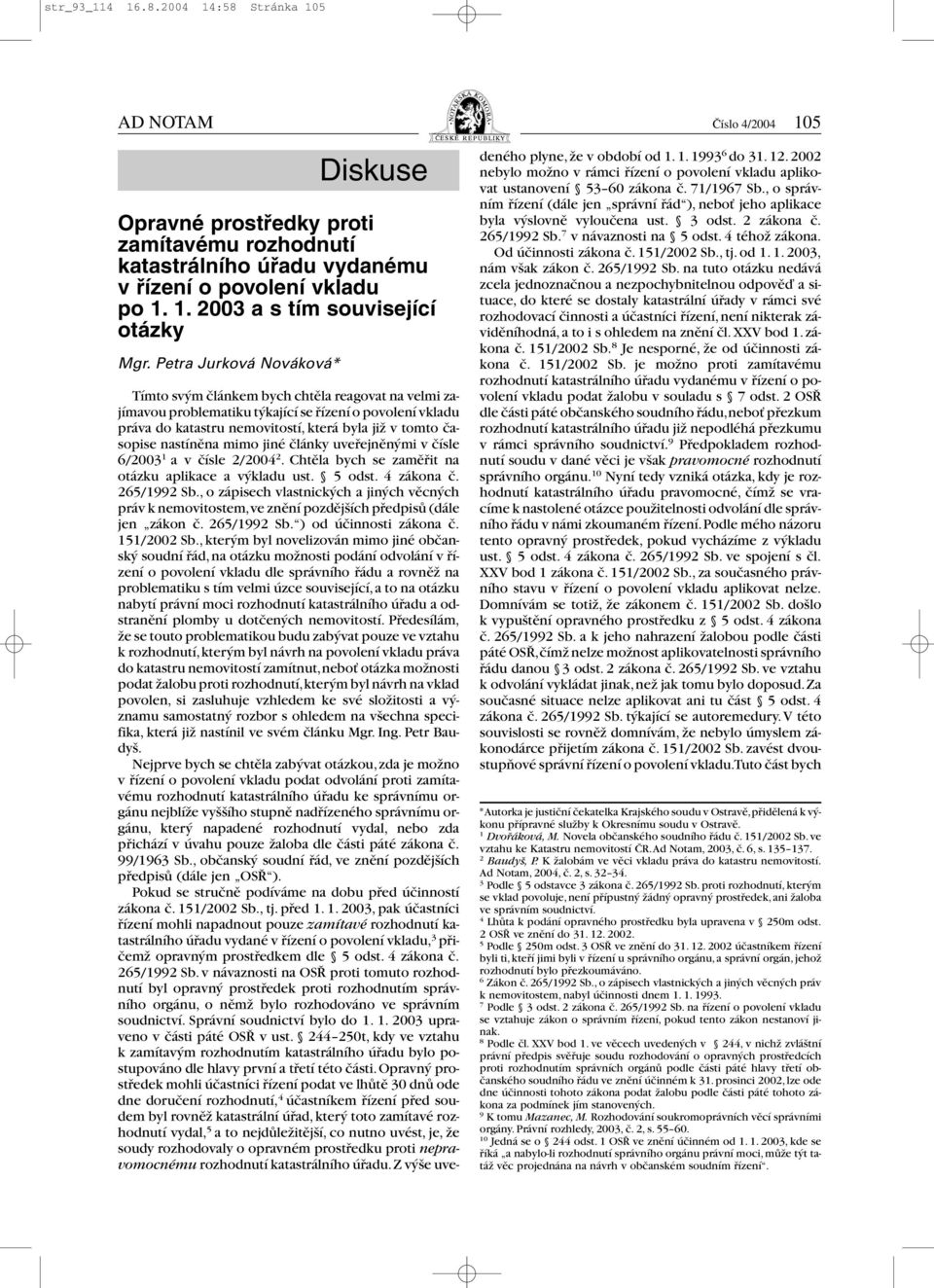 časopise nastíněna mimo jiné články uveřejněnými v čísle 6/2003 1 avčísle 2/2004 2. Chtěla bych se zaměřit na otázku aplikace a výkladu ust. 5 odst. 4 zákona č. 265/1992 Sb.