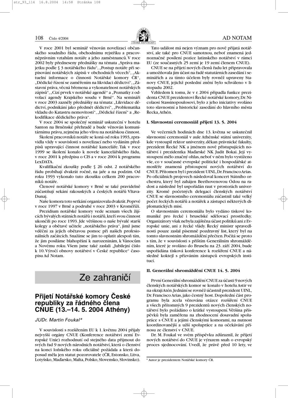 V roce 2002 byly předneseny přednášky na témata Správa majetku podle 3 notářského řádu, Postup notáře při sepisování notářských zápisů v obchodních věcech, Aktuelní informace o činnosti Notářské