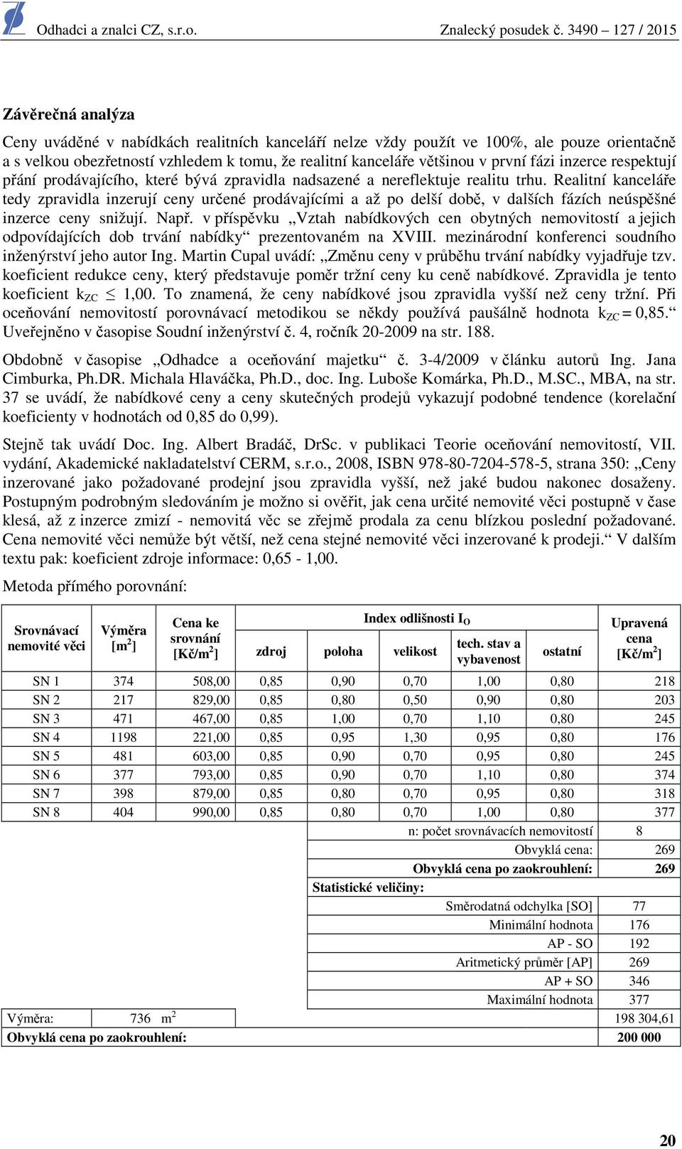 Realitní kanceláře tedy zpravidla inzerují ceny určené prodávajícími a až po delší době, v dalších fázích neúspěšné inzerce ceny snižují. Např.