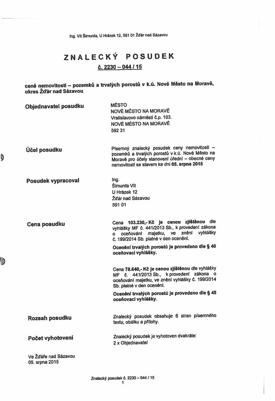 platné v den oceněni. oceňovací vyhlášky. Č. 199/2014 Sb. platné v den oceněni. Ždár nad Sázavou 591 01 U Hrázek 12 Šimurda Vit Posudek vypracoval ing. nemovitosti se stavem ke dni 05.