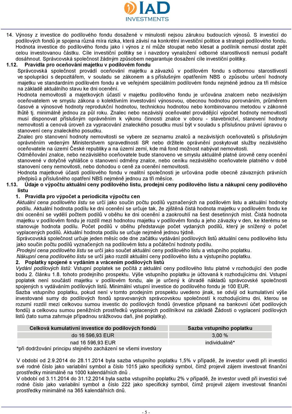 Hodnota investice do podílového fondu jako i výnos z ní může stoupat nebo klesat a podílník nemusí dostat zpět celou investovanou částku.