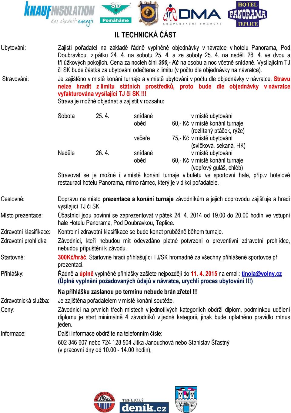 Je zajištěno v místě konání turnaje a v místě ubytování v počtu dle objednávky v návratce.