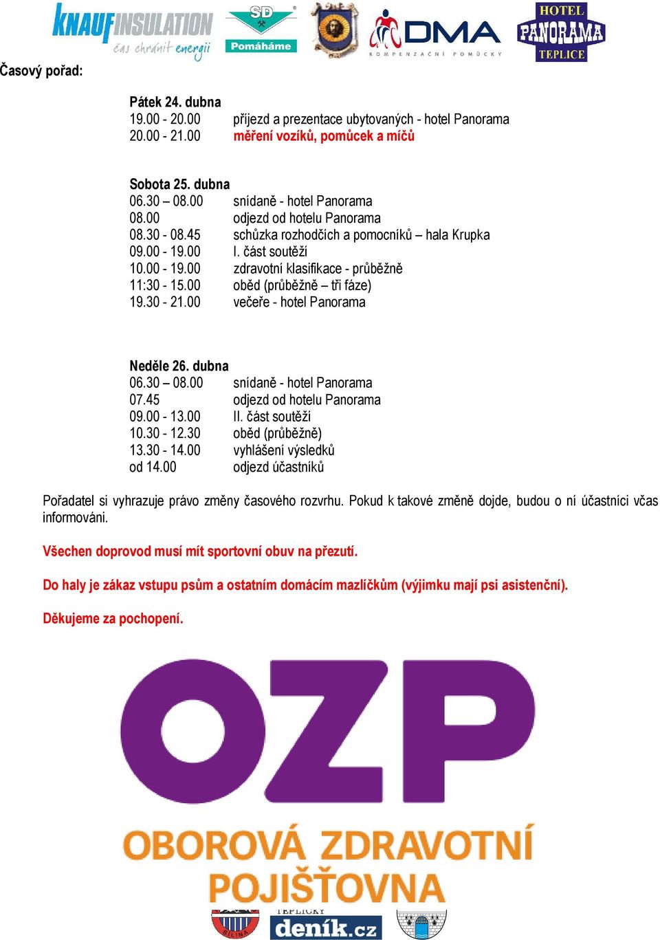 30-21.00 večeře - hotel Panorama Neděle 26. dubna 06.30 08.00 snídaně - hotel Panorama 07.45 odjezd od hotelu Panorama 09.00-13.00 II. část soutěží 10.30-12.30 oběd (průběžně) 13.30-14.