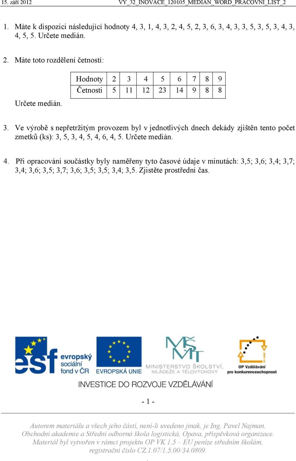 5, 4, 6, 4, 5. Určete medián. 4. Při opracování součástky byly naměřeny tyto časové údaje v minutách: 3,5; 3,6; 3,4; 3,7; 3,4; 3,6; 3,5; 3,7; 3,6; 3,5; 3,5; 3,4; 3,5. Zjistěte prostřední čas.