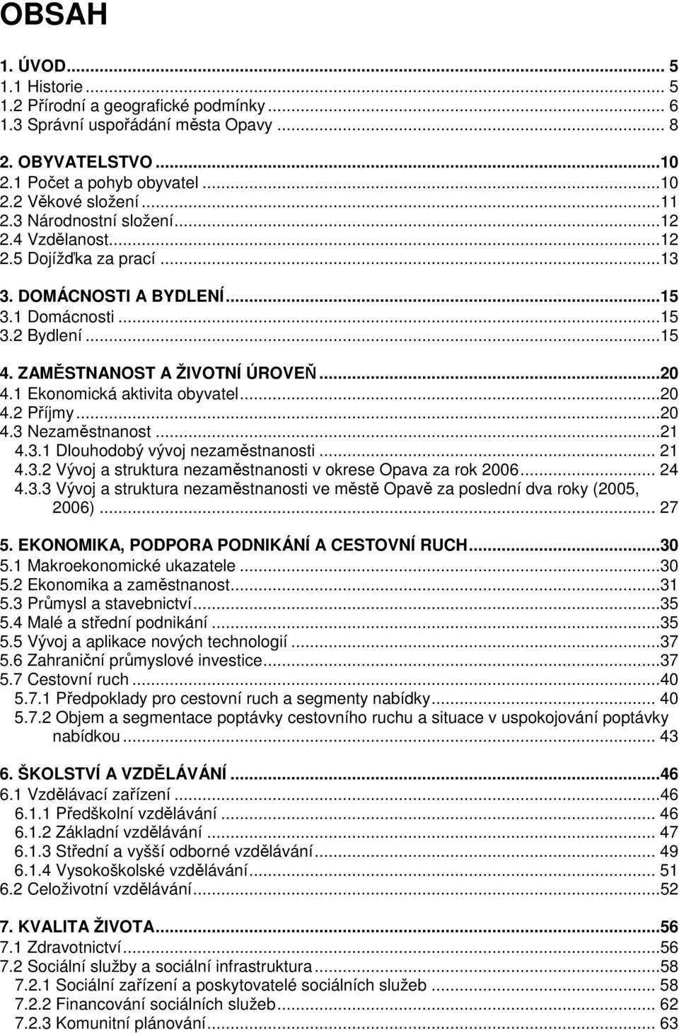 1 Ekonomická aktivita obyvatel...20 4.2 Příjmy...20 4.3 Nezaměstnanost...21 4.3.1 Dlouhodobý vývoj nezaměstnanosti... 21 4.3.2 Vývoj a struktura nezaměstnanosti v okrese Opava za rok 2006... 24 4.3.3 Vývoj a struktura nezaměstnanosti ve městě Opavě za poslední dva roky (2005, 2006).