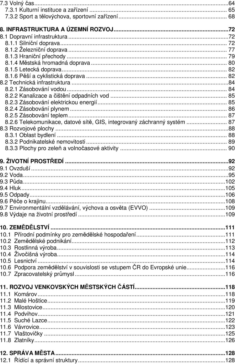 ..84 8.2.1 Zásobování vodou... 84 8.2.2 Kanalizace a čištění odpadních vod... 85 8.2.3 Zásobování elektrickou energií... 85 8.2.4 Zásobování plynem... 86 8.2.5 Zásobování teplem... 87 8.2.6 Telekomunikace, datové sítě, GIS, integrovaný záchranný systém.