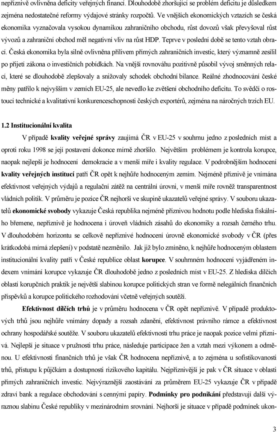 Teprve v poslední době se tento vztah obrací. Česká ekonomika byla silně ovlivněna přílivem přímých zahraničních investic, který významně zesílil po přijetí zákona o investičních pobídkách.