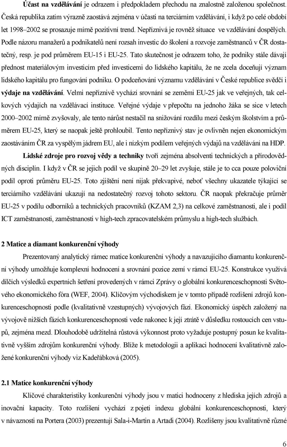 Nepříznivá je rovněž situace ve vzdělávání dospělých. Podle názoru manažerů a podnikatelů není rozsah investic do školení a rozvoje zaměstnanců v ČR dostatečný, resp. je pod průměrem EU-15 i EU-25.