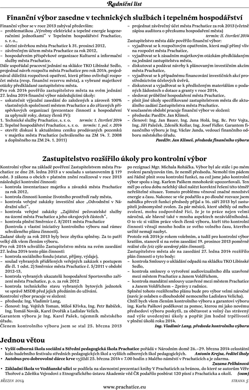 Dále uspořádal pracovní jednání na skládce TKO Libínské Sedlo, projednal návrh rozpočtu města Prachatice pro rok 2014, projednával důležitá rozpočtová opatření, která přímo ovlivňují rozpočet města