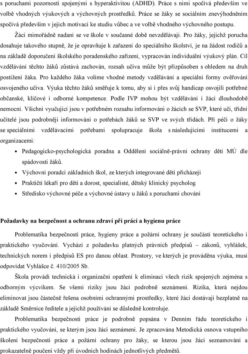 Pro žáky, jejichž porucha dosahuje takového stupně, že je opravňuje k zařazení do speciálního školství, je na žádost rodičů a na základě doporučení školského poradenského zařízení, vypracován