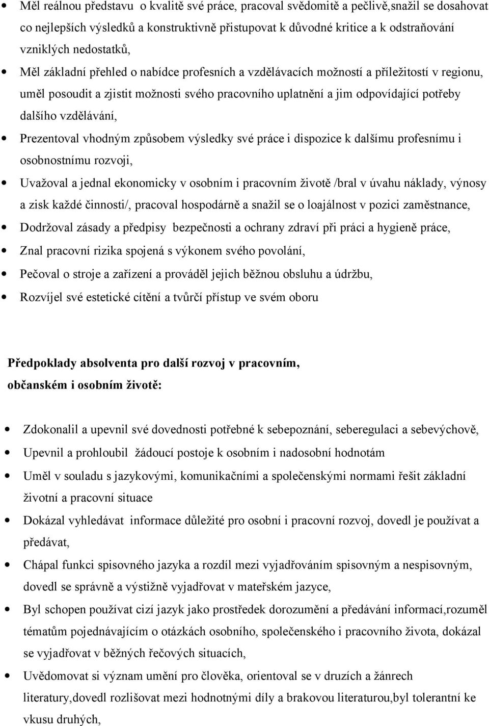 Prezentoval vhodným způsobem výsledky své práce i dispozice k dalšímu profesnímu i osobnostnímu rozvoji, Uvažoval a jednal ekonomicky v osobním i pracovním životě /bral v úvahu náklady, výnosy a zisk