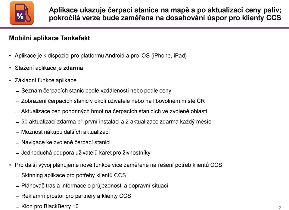 nebo na libovolném místě ČR Aktualizace cen pohonných hmot na čerpacích stanicích ve zvolené oblasti 50 aktualizací zdarma při první instalaci a 2 aktualizace zdarma každý měsíc Možnost nákupu