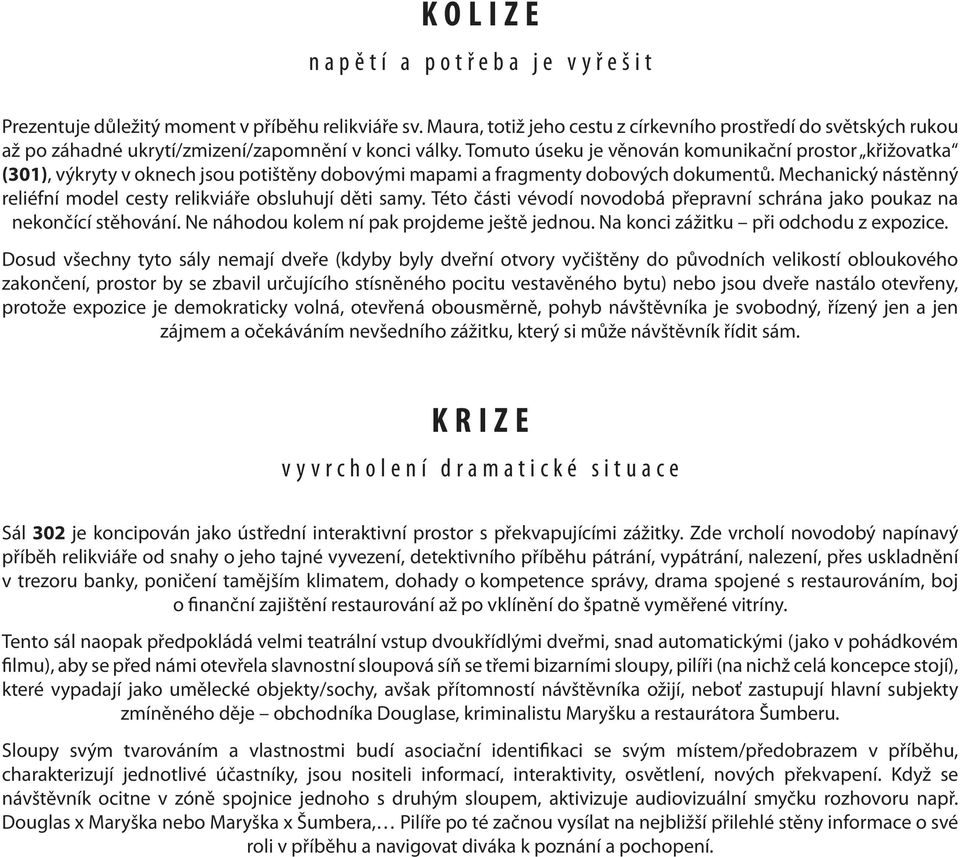 Tomuto úseku je věnován komunikační prostor křižovatka (301), výkryty v oknech jsou potištěny dobovými mapami a fragmenty dobových dokumentů.