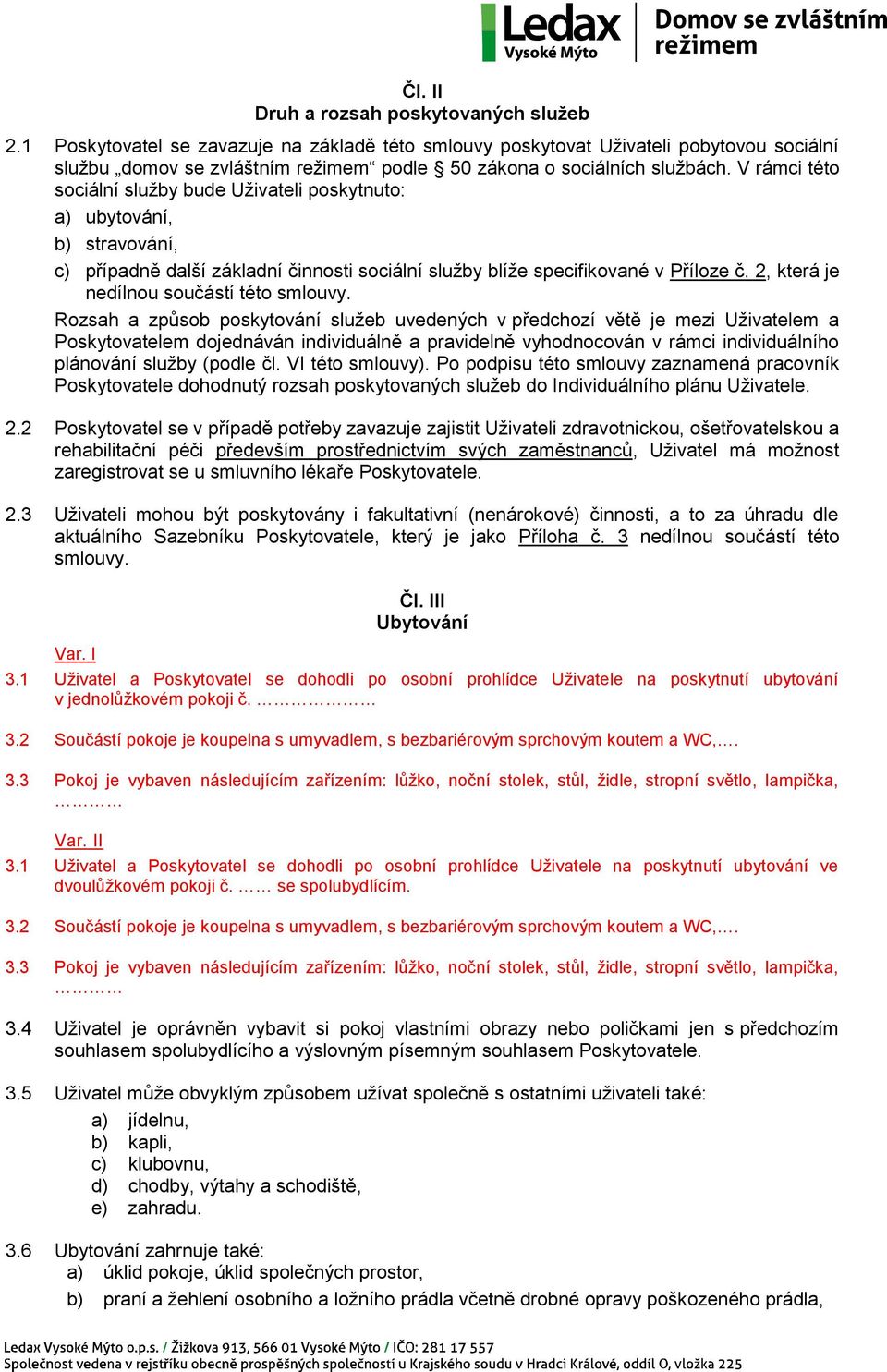 V rámci této sociální služby bude Uživateli poskytnuto: a) ubytování, b) stravování, c) případně další základní činnosti sociální služby blíže specifikované v Příloze č.