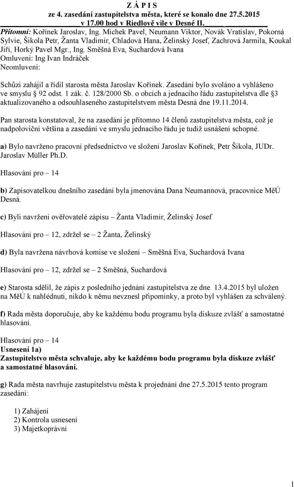 Směšná Eva, Suchardová Ivana Omluveni: Ing Ivan Indráček Neomluveni: Schůzi zahájil a řídil starosta města Jaroslav Kořínek. Zasedání bylo svoláno a vyhlášeno ve smyslu 92 odst. 1 zák. č. 128/2000 Sb.