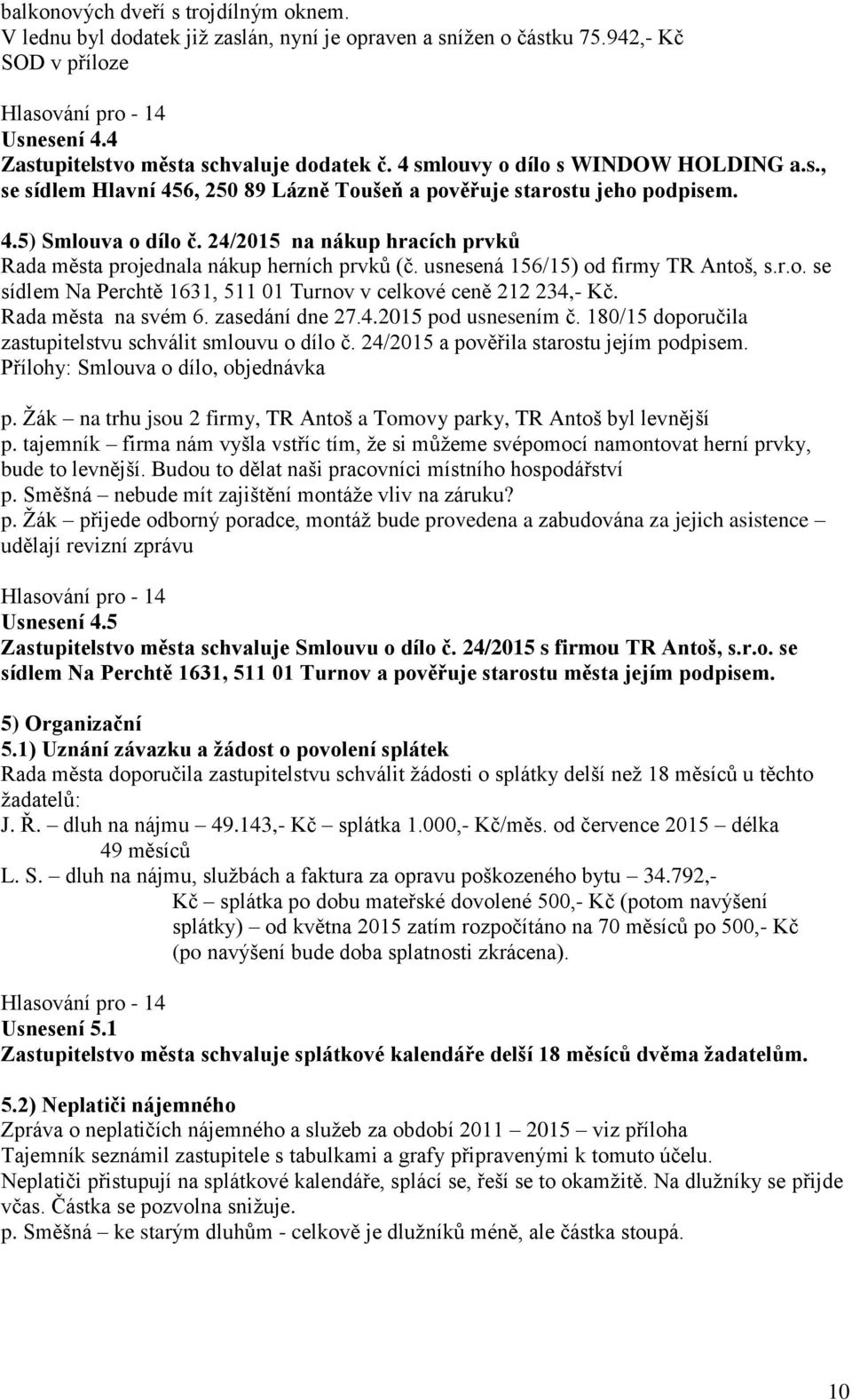 24/2015 na nákup hracích prvků Rada města projednala nákup herních prvků (č. usnesená 156/15) od firmy TR Antoš, s.r.o. se sídlem Na Perchtě 1631, 511 01 Turnov v celkové ceně 212 234,- Kč.