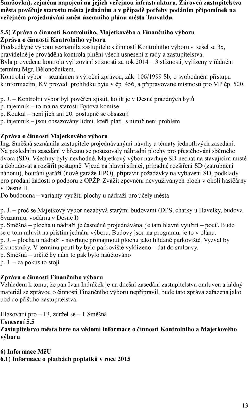 5) Zpráva o činnosti Kontrolního, Majetkového a Finančního výboru Zpráva o činnosti Kontrolního výboru Předsedkyně výboru seznámila zastupitele s činností Kontrolního výboru - sešel se 3x, pravidelně