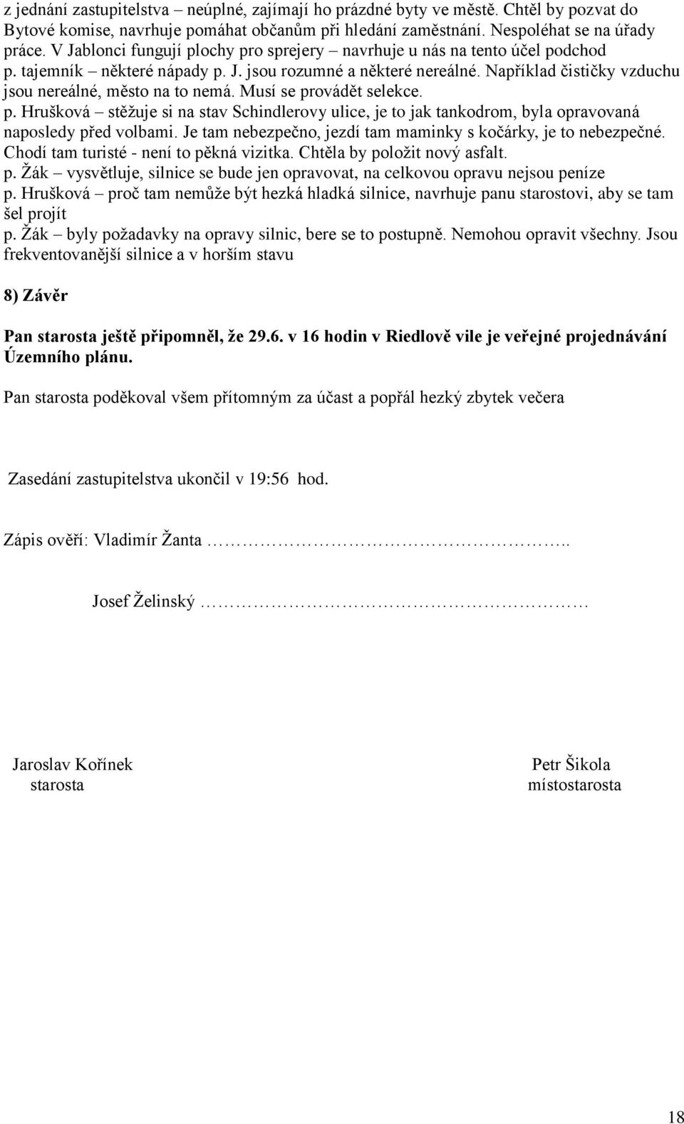 Například čističky vzduchu jsou nereálné, město na to nemá. Musí se provádět selekce. p. Hrušková stěžuje si na stav Schindlerovy ulice, je to jak tankodrom, byla opravovaná naposledy před volbami.