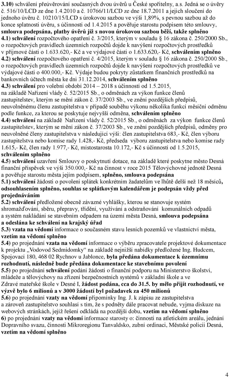 2015 a pověřuje starostu podpisem této smlouvy, smlouva podepsána, platby úvěrů již s novou úrokovou sazbou běží, takže splněno 4.1) schválení rozpočtového opatření č.