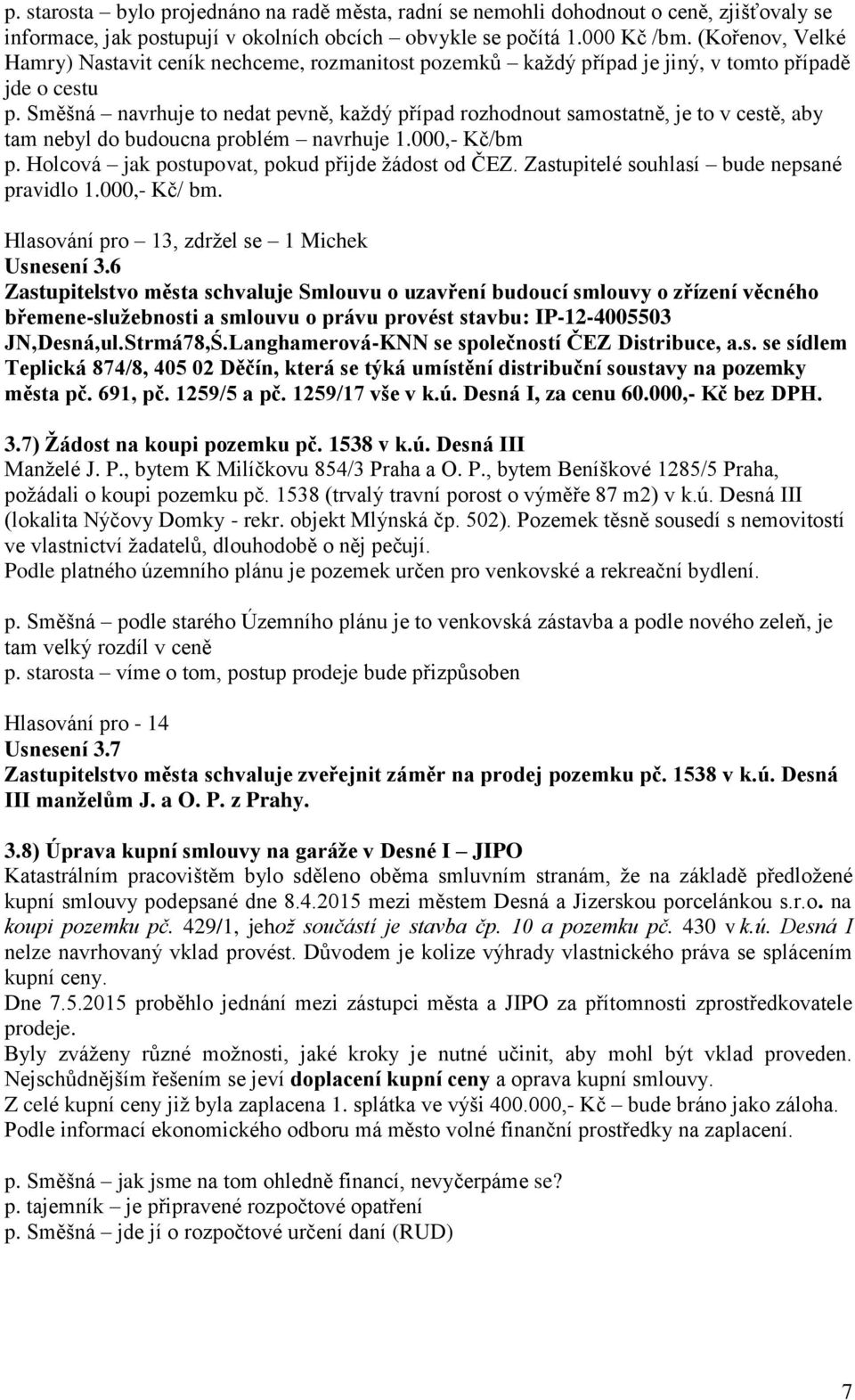 Směšná navrhuje to nedat pevně, každý případ rozhodnout samostatně, je to v cestě, aby tam nebyl do budoucna problém navrhuje 1.000,- Kč/bm p. Holcová jak postupovat, pokud přijde žádost od ČEZ.