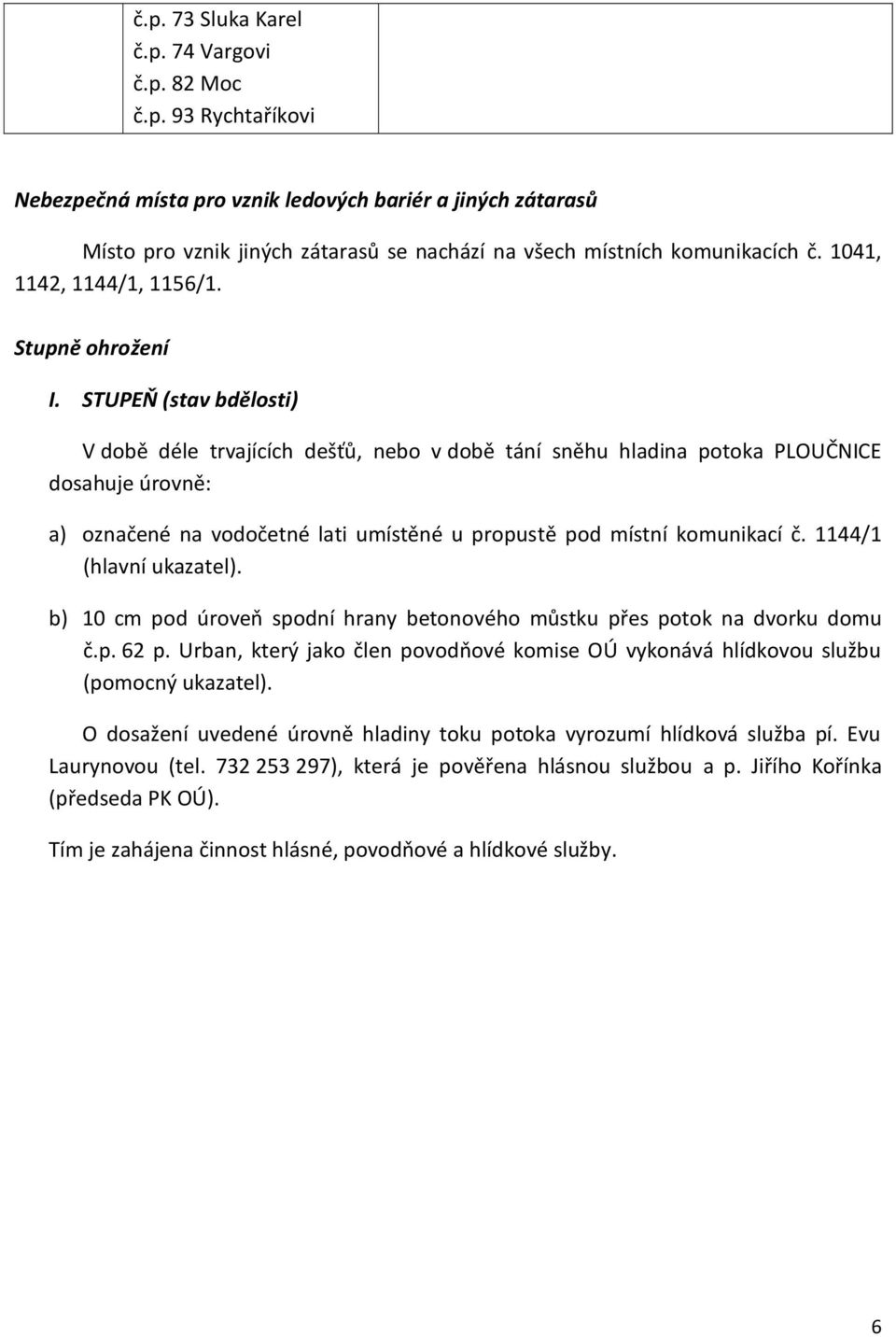 STUPEŇ (stav bdělosti) V době déle trvajících dešťů, nebo v době tání sněhu hladina potoka PLOUČNICE dosahuje úrovně: a) označené na vodočetné lati umístěné u propustě pod místní komunikací č.